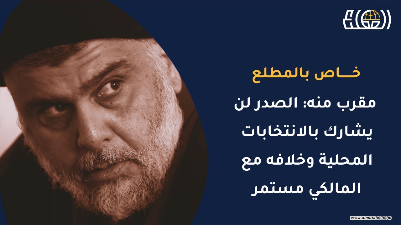 Close to him - Al-Sadr will not participate in the local elections and his dispute with Al-Maliki continues